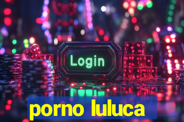 porno luluca